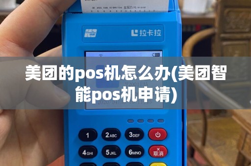 美团的pos机怎么办(美团智能pos机申请)