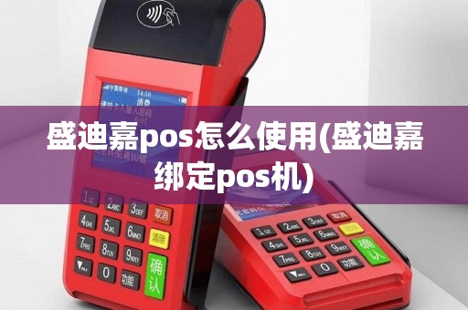 盛迪嘉pos怎么使用(盛迪嘉绑定pos机)