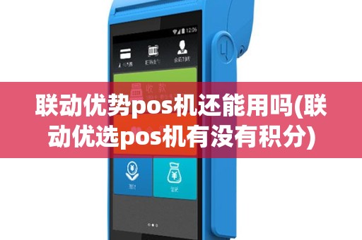 联动优势pos机还能用吗(联动优选pos机有没有积分)