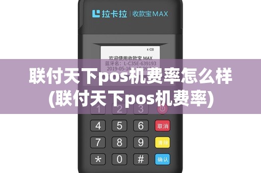 联付天下pos机费率怎么样(联付天下pos机费率)