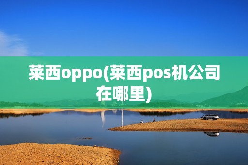 莱西oppo(莱西pos机公司在哪里)