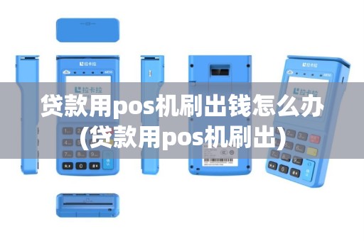 贷款用pos机刷出钱怎么办(贷款用pos机刷出)