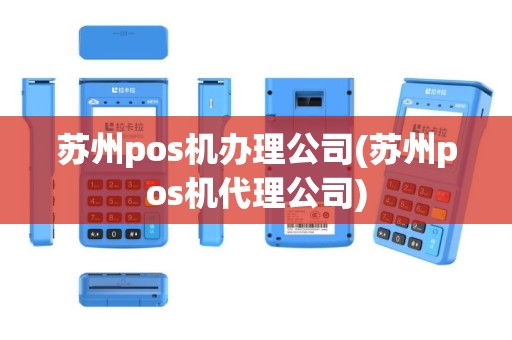 苏州pos机办理公司(苏州pos机代理公司)