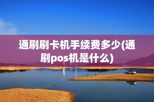 通刷刷卡机手续费多少(通刷pos机是什么)