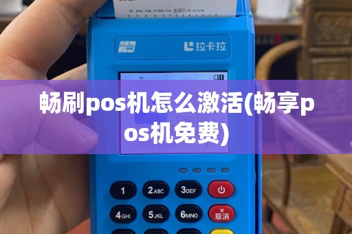 畅刷pos机怎么激活(畅享pos机免费)