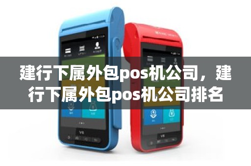 建行下属外包pos机公司，建行下属外包pos机公司排名