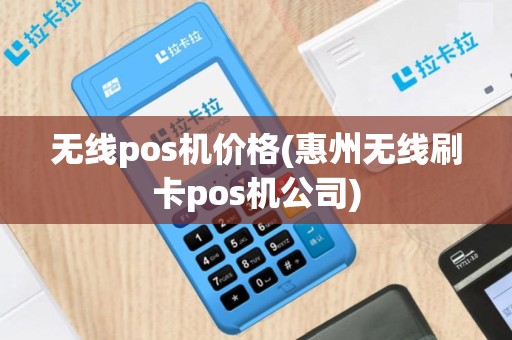无线pos机价格(惠州无线刷卡pos机公司)
