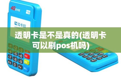 透明卡是不是真的(透明卡可以刷pos机吗)