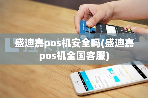 盛迪嘉pos机安全吗(盛迪嘉pos机全国客服)