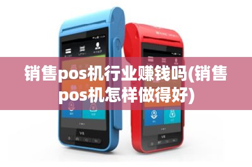销售pos机行业赚钱吗(销售pos机怎样做得好)