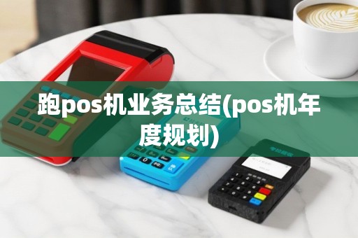 跑pos机业务总结(pos机年度规划)