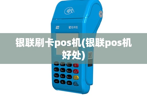 银联刷卡pos机(银联pos机好处)