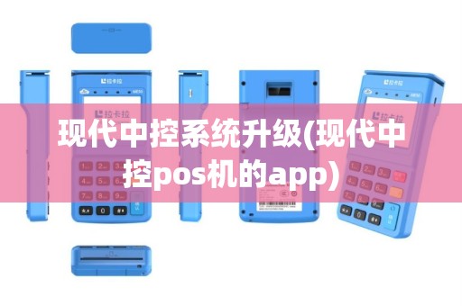 现代中控系统升级(现代中控pos机的app)