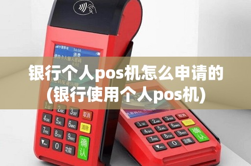 银行个人pos机怎么申请的(银行使用个人pos机)