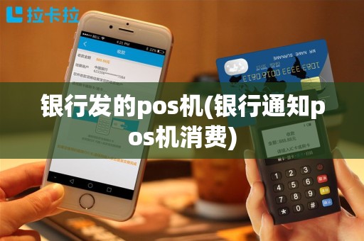 银行发的pos机(银行通知pos机消费)