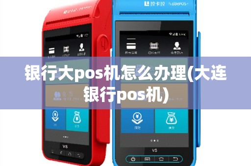银行大pos机怎么办理(大连银行pos机)
