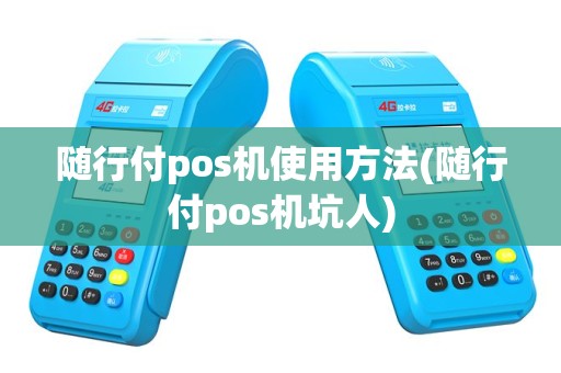 随行付pos机使用方法(随行付pos机坑人)