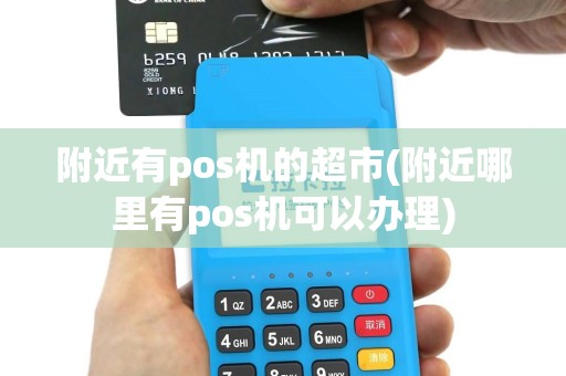 附近有pos机的超市(附近哪里有pos机可以办理)
