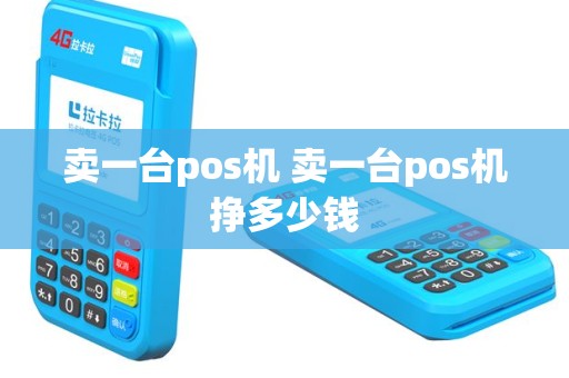 卖一台pos机 卖一台pos机挣多少钱