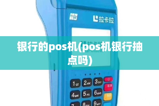 银行的pos机(pos机银行抽点吗)