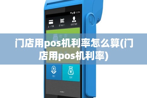 门店用pos机利率怎么算(门店用pos机利率)