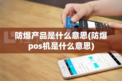 防爆产品是什么意思(防爆pos机是什么意思)