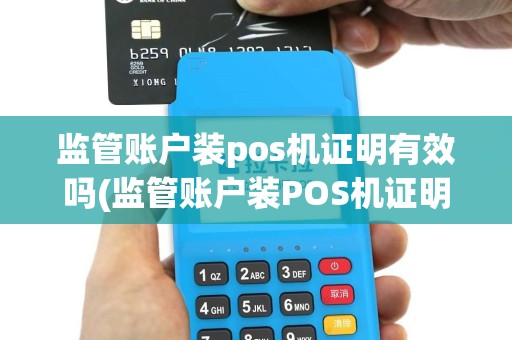 监管账户装pos机证明有效吗(监管账户装POS机证明)