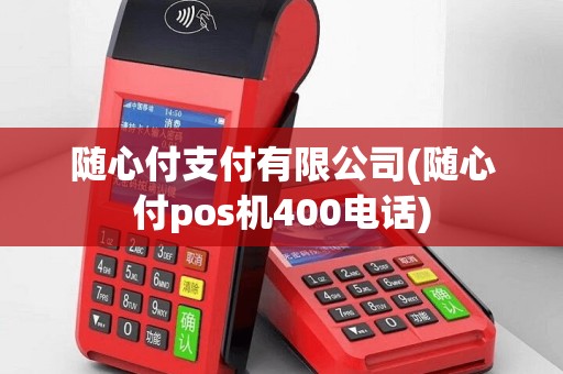 随心付支付有限公司(随心付pos机400电话)