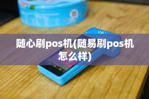 随心刷pos机(随易刷pos机怎么样)