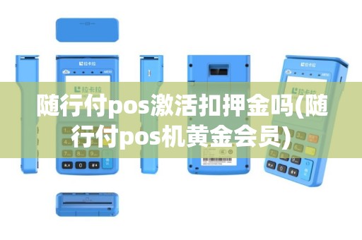 随行付pos激活扣押金吗(随行付pos机黄金会员)