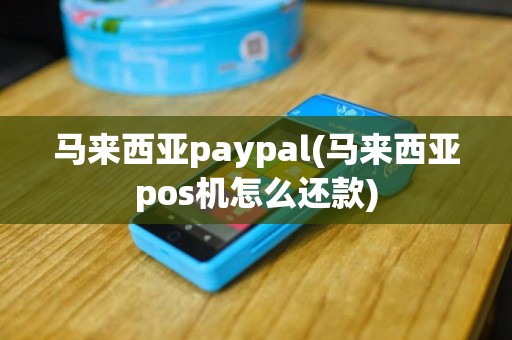 马来西亚paypal(马来西亚pos机怎么还款)