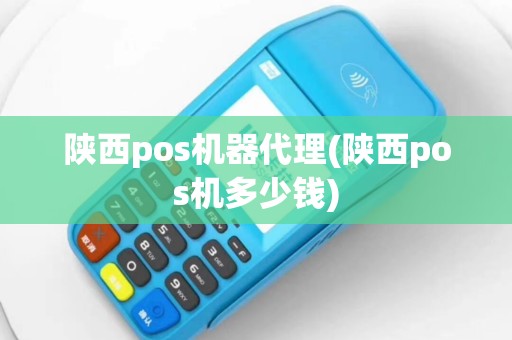 陕西pos机器代理(陕西pos机多少钱)