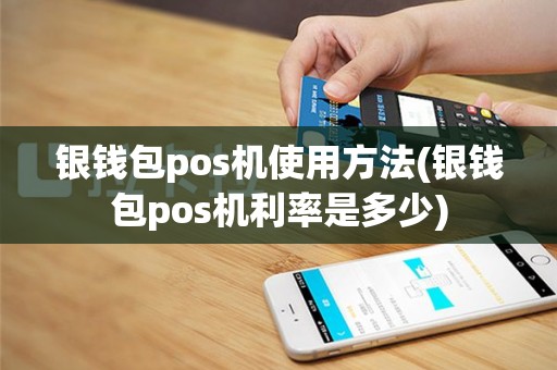 银钱包pos机使用方法(银钱包pos机利率是多少)