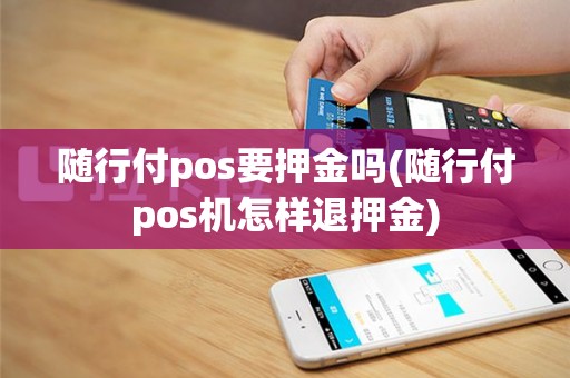 随行付pos要押金吗(随行付pos机怎样退押金)
