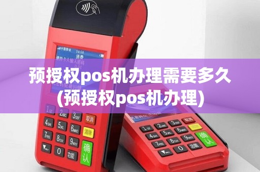 预授权pos机办理需要多久(预授权pos机办理)