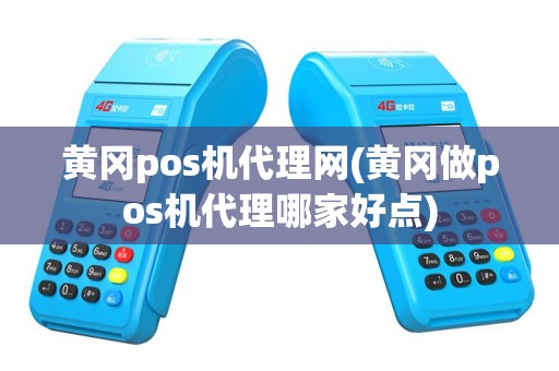 黄冈pos机代理网(黄冈做pos机代理哪家好点)