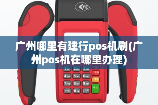 广州哪里有建行pos机刷(广州pos机在哪里办理)