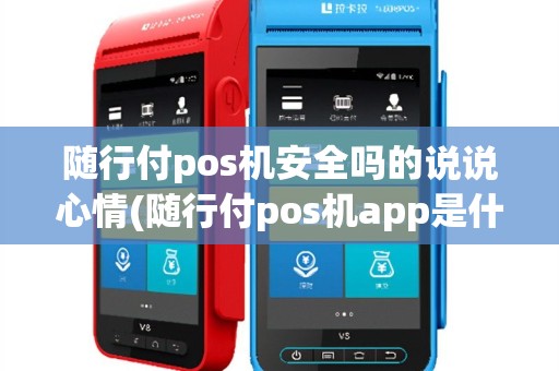 随行付pos机安全吗的说说心情(随行付pos机app是什么)