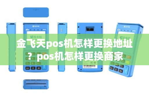 金飞天pos机怎样更换地址？pos机怎样更换商家