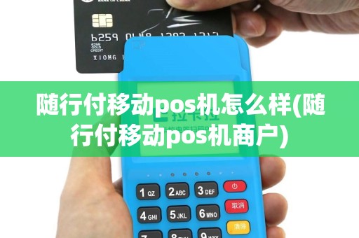 随行付移动pos机怎么样(随行付移动pos机商户)