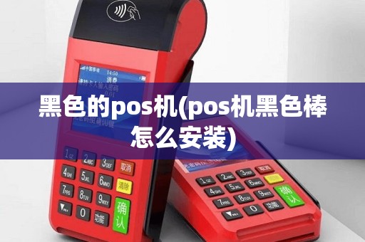 黑色的pos机(pos机黑色棒怎么安装)