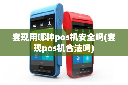 套现用哪种pos机安全吗(套现pos机合法吗)