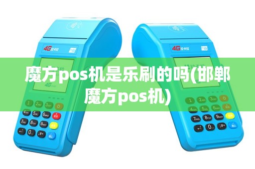 魔方pos机是乐刷的吗(邯郸魔方pos机)