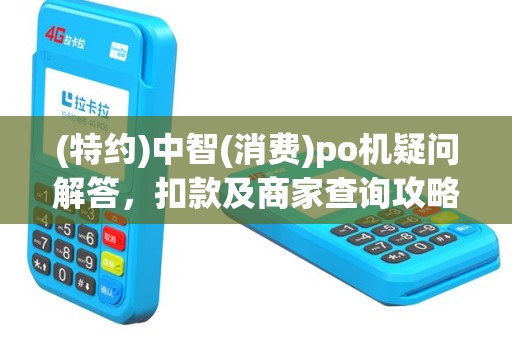 (特约)中智(消费)po机疑问解答，扣款及商家查询攻略