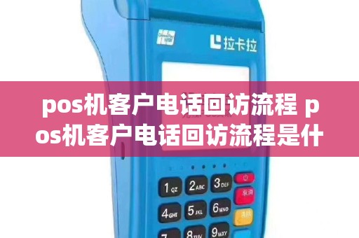 pos机客户电话回访流程 pos机客户电话回访流程是什么