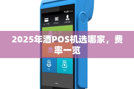 2025年酒POS机选哪家，费率一览