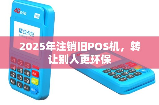 2025年注销旧POS机，转让别人更环保