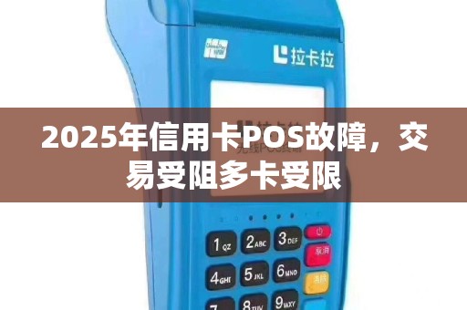 2025年信用卡POS故障，交易受阻多卡受限