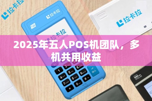 2025年五人POS机团队，多机共用收益