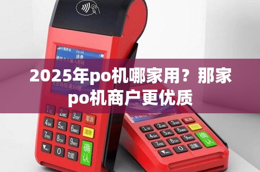 2025年po机哪家用？那家po机商户更优质